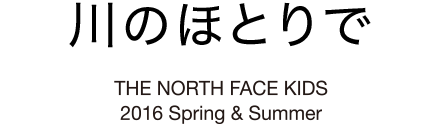 川のほとりで THE NORTH FACE KIDS 2016 Spring & Summer