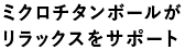 ミクロチタンボールがリラックスをサポート