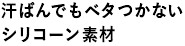 汗ばんでもベタつかないシリコーン素材