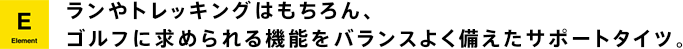 ランやトレッキングはもちろん、ゴルフに求められる機能をバランスよく備えたサポートタイツ。