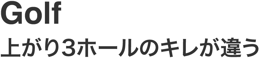 Golf 上がり3ホールのキレが違う