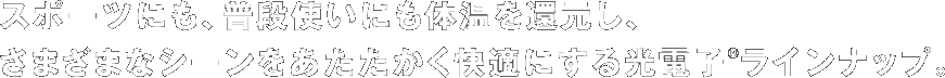 スポーツにも、普段使いにも体温を還元し、さまざまなシーンをあたたかく快適にする光電子&reg;ラインナップ。