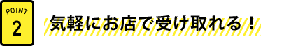 気軽にお店で受け取れる！