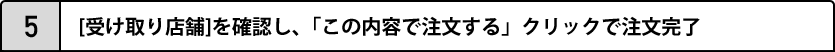 5.[受け取り店舗]を確認し、「この内容で注文する」クリックで注文完了