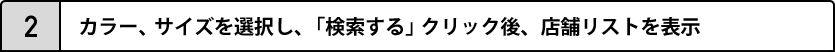 2.カラー、サイズを選択し、「検索する」クリック後、店舗リストを表示