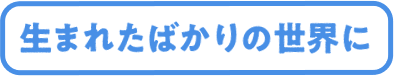 生まれたばかりの世界に