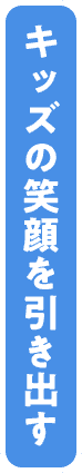 キッズの笑顔を引き出す