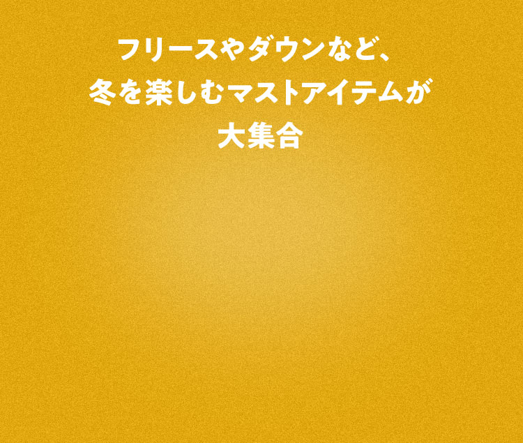 フリースやダウンなど、冬を楽しむマストアイテムが大集合