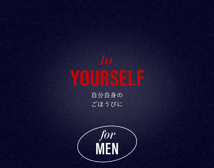 to YOURSELF 自分自身のごほうびに - for MEN