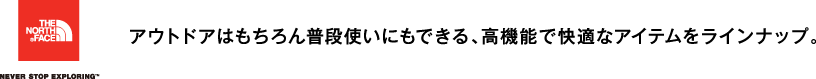 THE NORTH FACE「アウトドアはもちろん普段使いにもできる、高機能で快適なアイテムをラインナップ。」