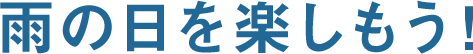 雨の日を楽しもう！