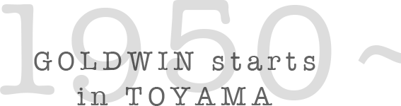 1950~ GOLDWIN starts in TOYAMA