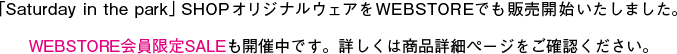 「Saturday in the park」SHOPオリジナルウエアをWEBSTOREでも販売開始いたしました。WEBSTORE会員限定SALEも開催中です。詳しくは商品詳細ページをご確認ください。