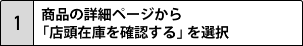 1.商品の詳細ページから 「店頭在庫を確認する」を選択