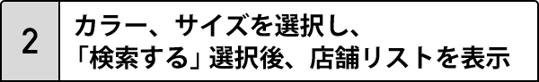 2.カラー、サイズを選択し、「検索する」選択後、店舗リストを表示