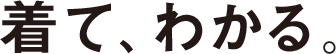 着て、わかる。