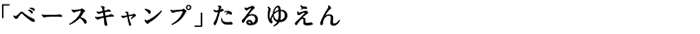 「ベースキャンプ」たるゆえん