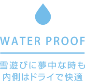 WATER PROOF 雪遊びに夢中な時も内側はドライで快適