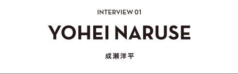 INTERVIEW 01 YOHEI NARUSE 成瀬洋平