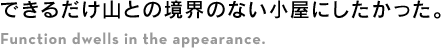 できるだけ山との境界のない小屋にしたかった。
