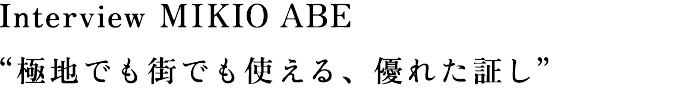 Interview MIKIO ABE “極地でも街でも使える、優れた証し”