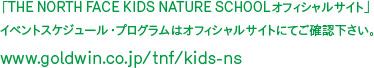 「THE NORTH FACE KIDS NATURE SCHOOLオフィシャルサイト」
イベントスケジュール・プログラムはオフィシャルサイトにてご確認下さい。