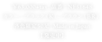 ￥63,000+tax  品番：NF51648
カラー：ブラック（K）、ブラウン（BR）
各色限定50足  Made in Japan
【発売中】