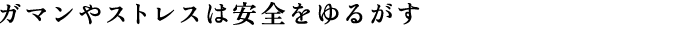 ガマンやストレスは安全をゆるがす